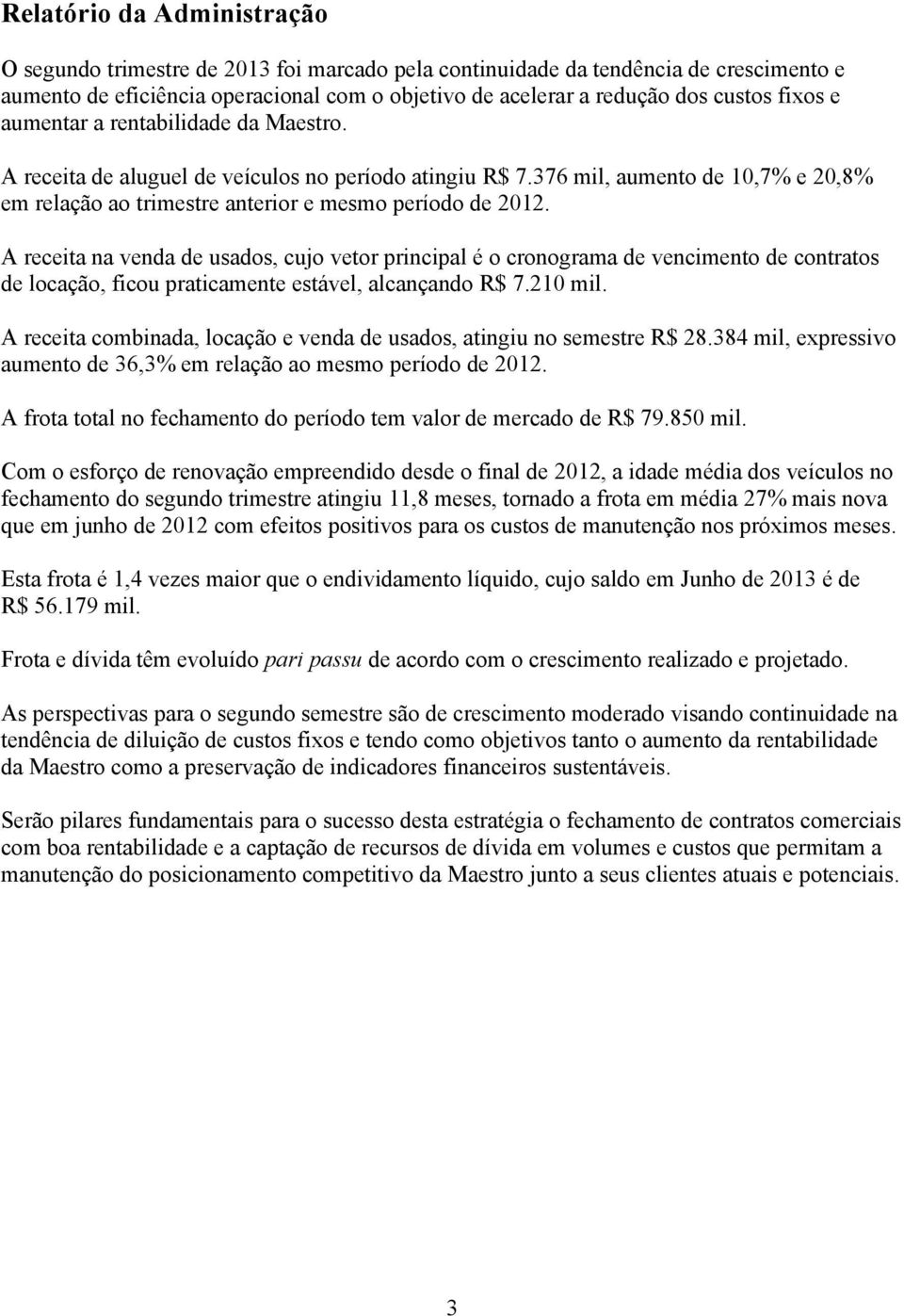 A receita na venda de usados, cujo vetor principal é o cronograma de vencimento de contratos de locação, ficou praticamente estável, alcançando R$ 7.210 mil.