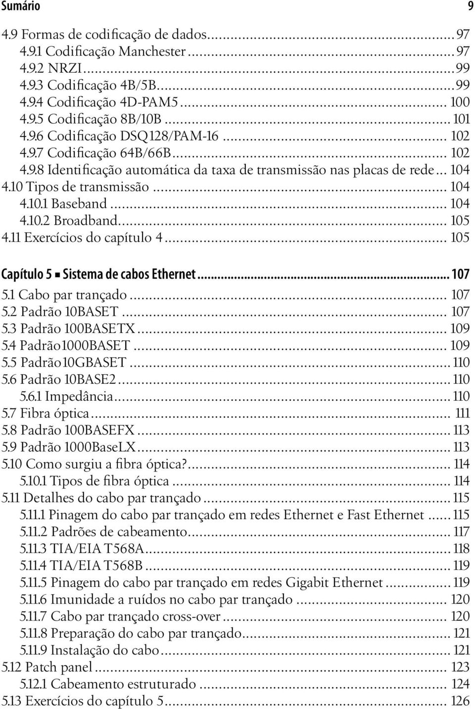 11 Exercícios do capítulo 4... 105 Capítulo 5 Sistema de cabos Ethernet... 107 5.1 Cabo par trançado... 107 5.2 Padrão 10BASET... 107 5.3 Padrão 100BASETX... 109 5.4 Padrão1000BASET... 109 5.5 Padrão10GBASET.