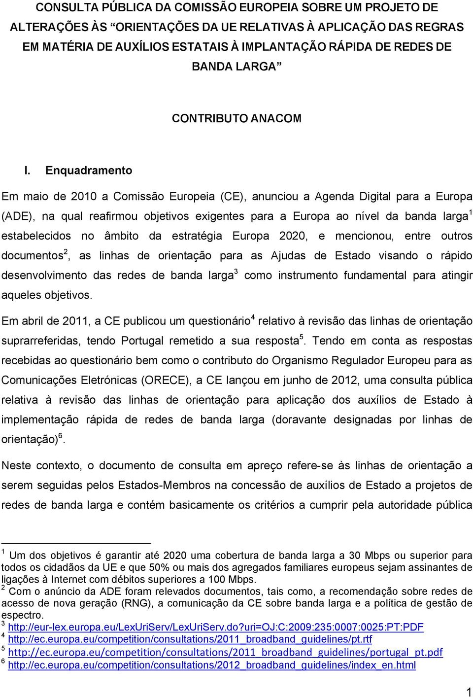 Enquadramento Em maio de 2010 a Comissão Europeia (CE), anunciou a Agenda Digital para a Europa (ADE), na qual reafirmou objetivos exigentes para a Europa ao nível da banda larga 1 estabelecidos no