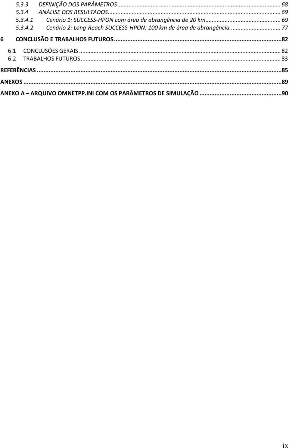 ... 77 6 CONCLUSÃO E TRABALHOS FUTUROS...82 6.1 CONCLUSÕES GERAIS... 82 6.2 TRABALHOS FUTUROS.