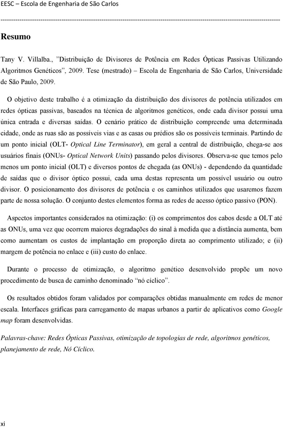 O objetivo deste trabalho é a otimização da distribuição dos divisores de potência utilizados em redes ópticas passivas, baseados na técnica de algoritmos genéticos, onde cada divisor possui uma