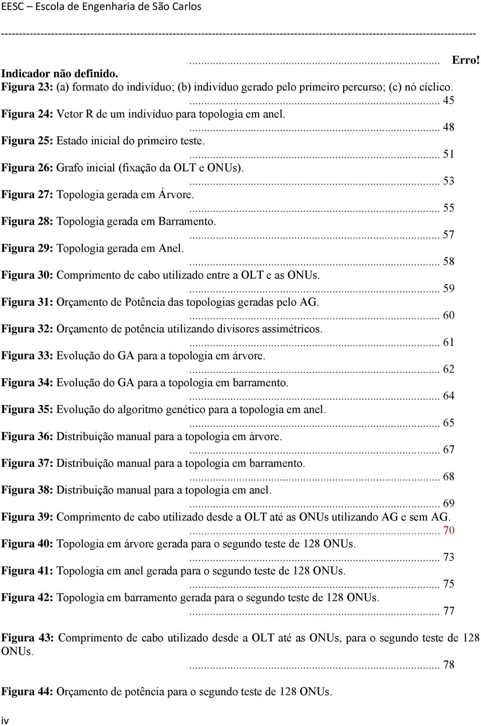 ... 57 Figura 29: Topologia gerada em Anel.... 58 Figura 30: Comprimento de cabo utilizado entre a OLT e as ONUs.... 59 Figura 31: Orçamento de Potência das topologias geradas pelo AG.