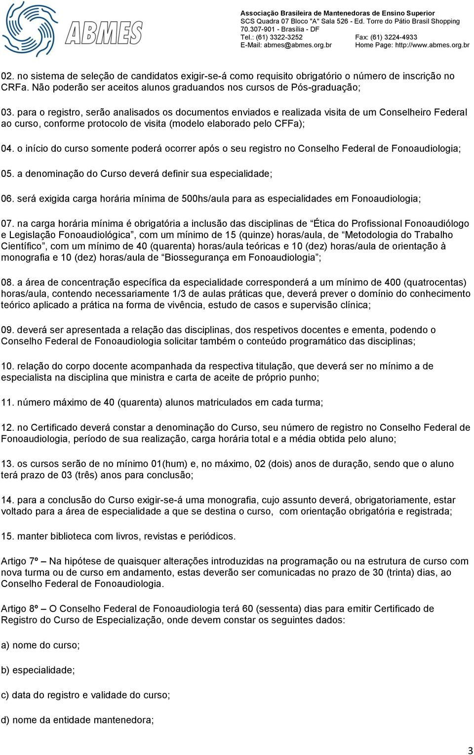 o início do curso somente poderá ocorrer após o seu registro no Conselho Federal de Fonoaudiologia; 05. a denominação do Curso deverá definir sua especialidade; 06.