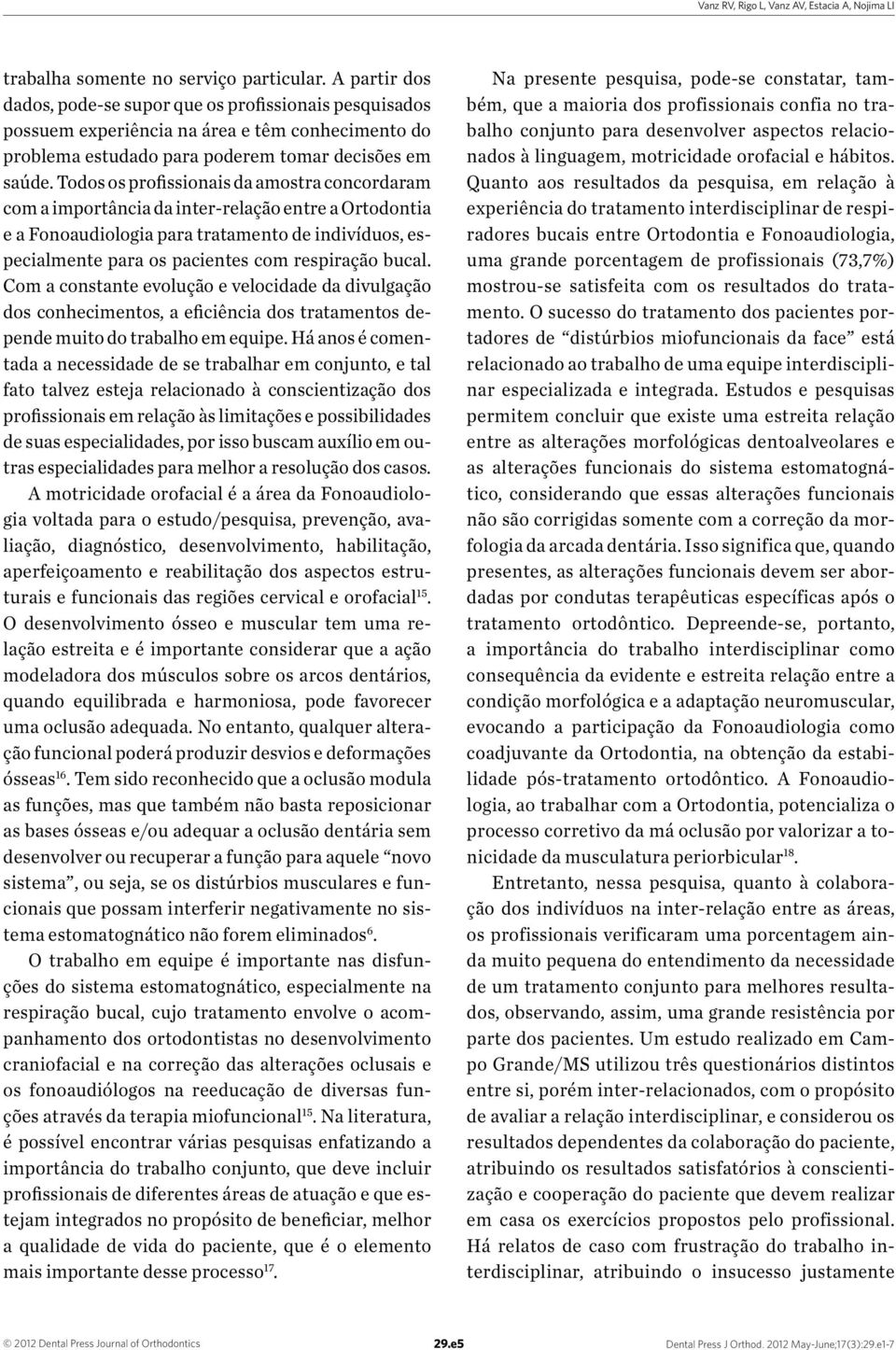 Todos os profissionais da amostra concordaram com a importância da inter-relação entre a Ortodontia e a Fonoaudiologia para tratamento de indivíduos, especialmente para os pacientes com respiração