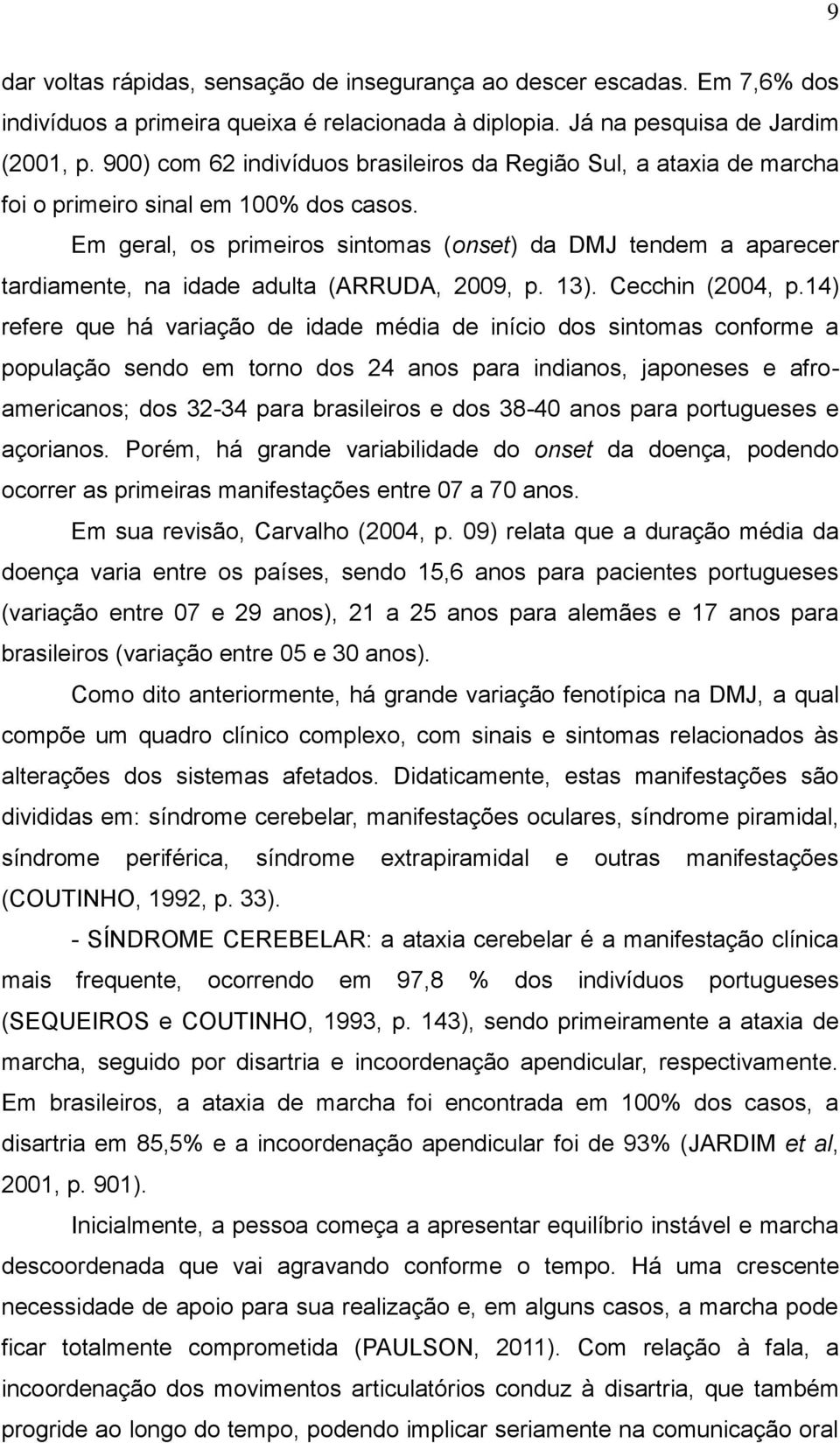 Em geral, os primeiros sintomas (onset) da DMJ tendem a aparecer tardiamente, na idade adulta (ARRUDA, 2009, p. 13). Cecchin (2004, p.