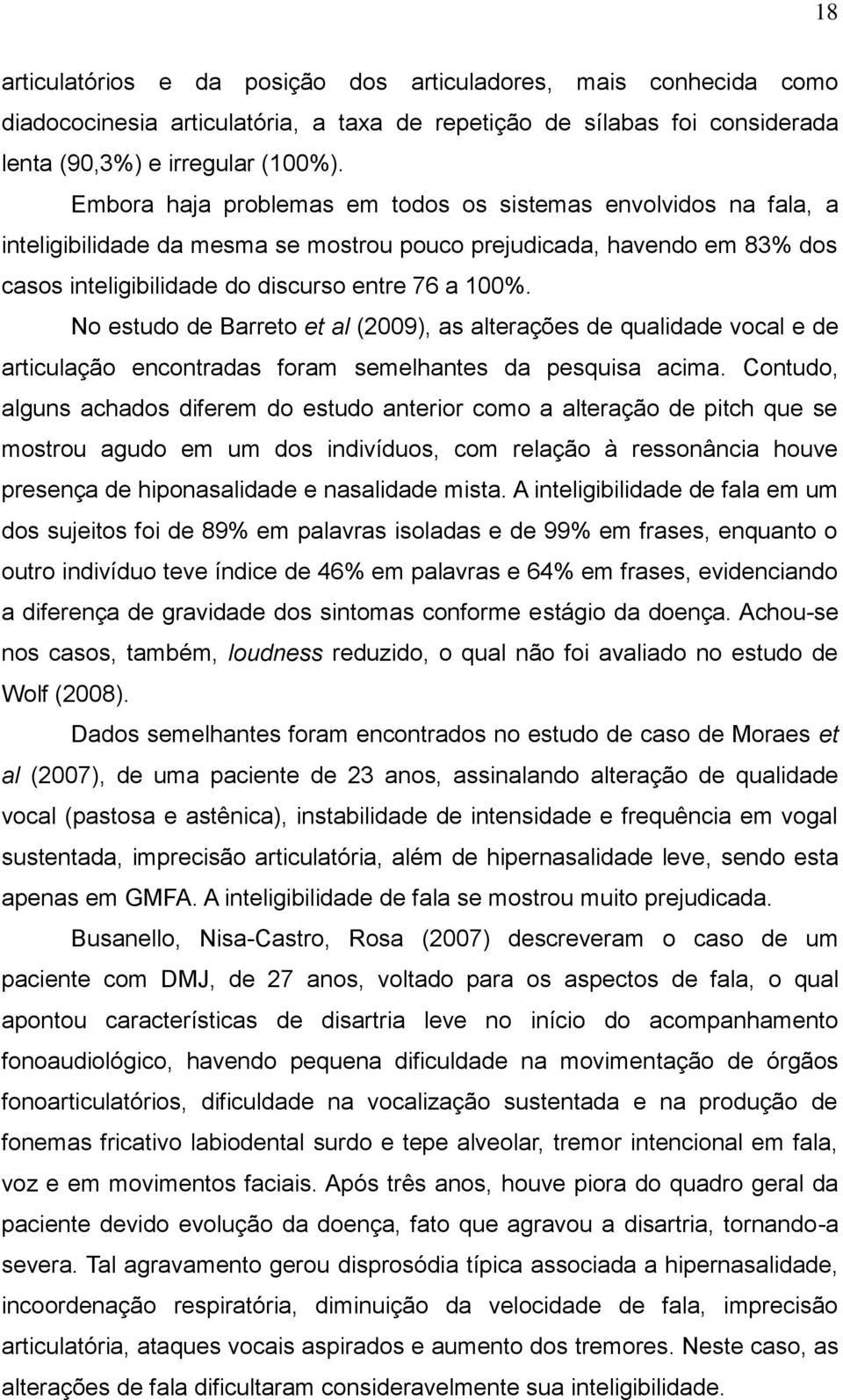 No estudo de Barreto et al (2009), as alterações de qualidade vocal e de articulação encontradas foram semelhantes da pesquisa acima.