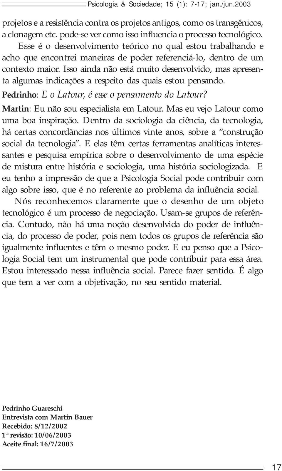 Isso ainda não está muito desenvolvido, mas apresenta algumas indicações a respeito das quais estou pensando. Pedrinho: E o Latour, é esse o pensamento do Latour?