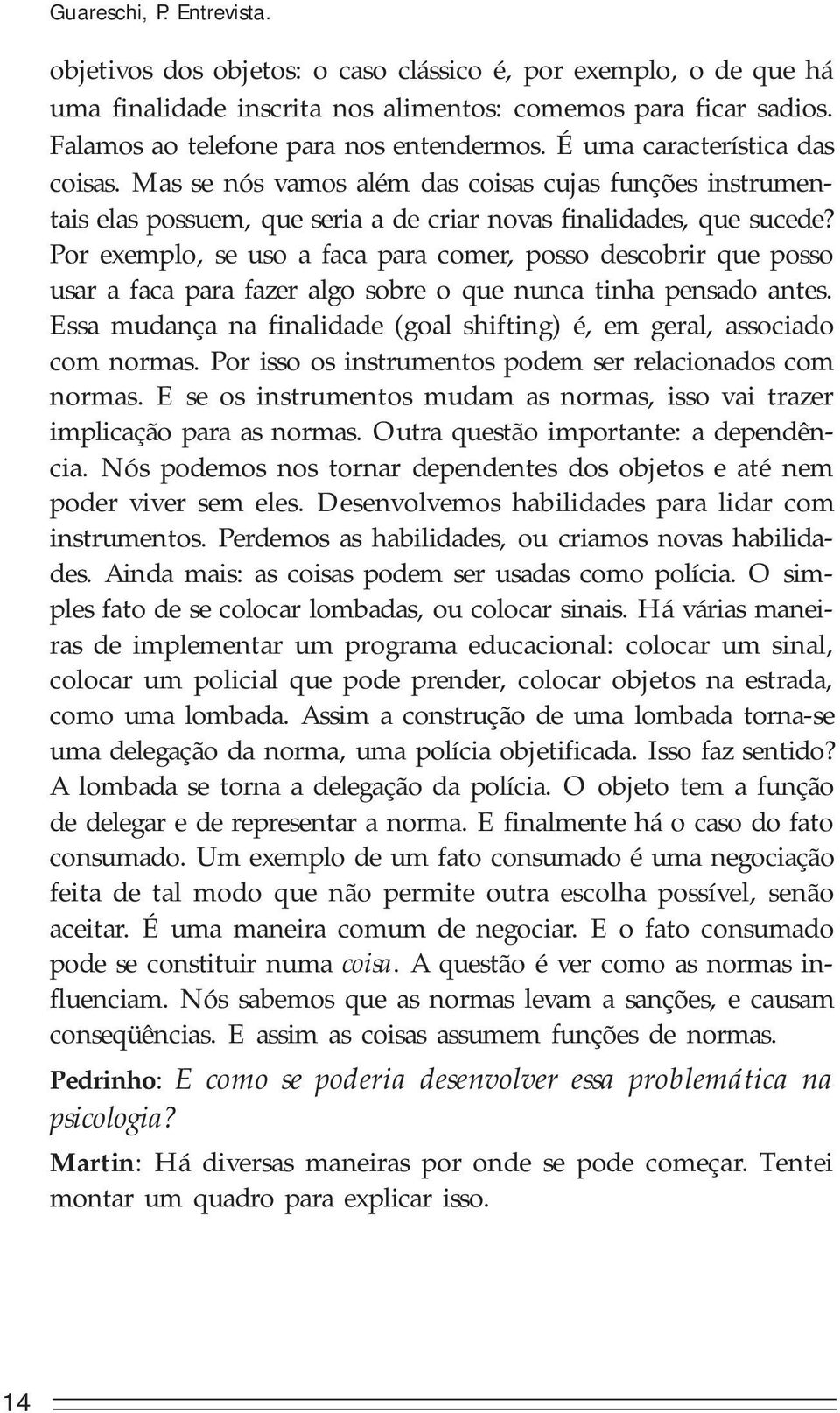 Por exemplo, se uso a faca para comer, posso descobrir que posso usar a faca para fazer algo sobre o que nunca tinha pensado antes.