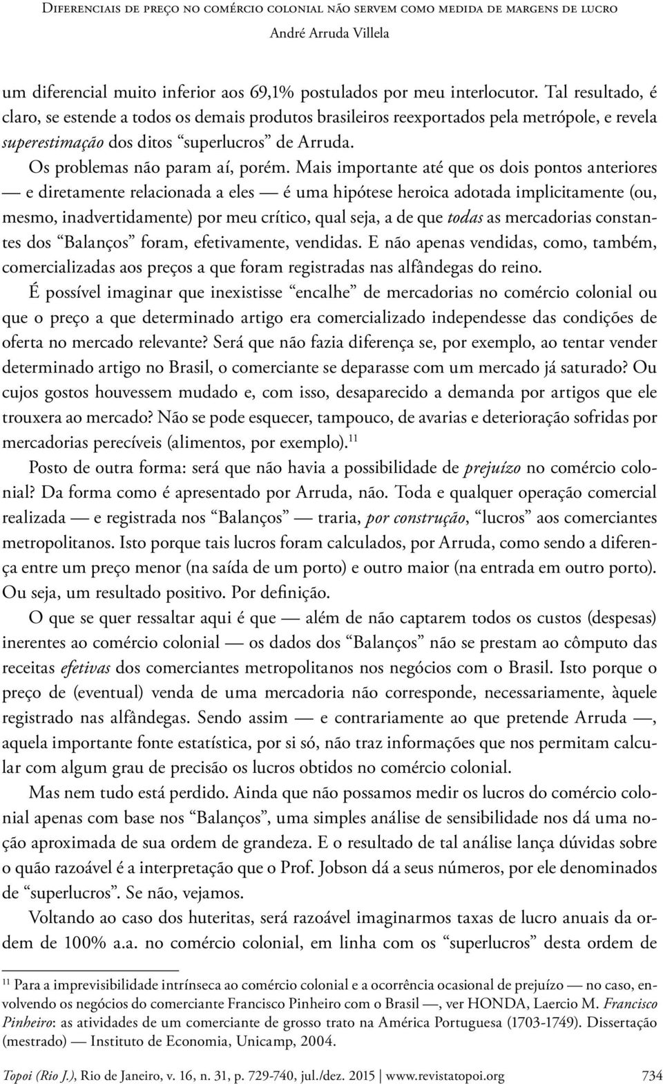 Mais importante até que os dois pontos anteriores e diretamente relacionada a eles é uma hipótese heroica adotada implicitamente (ou, mesmo, inadvertidamente) por meu crítico, qual seja, a de que