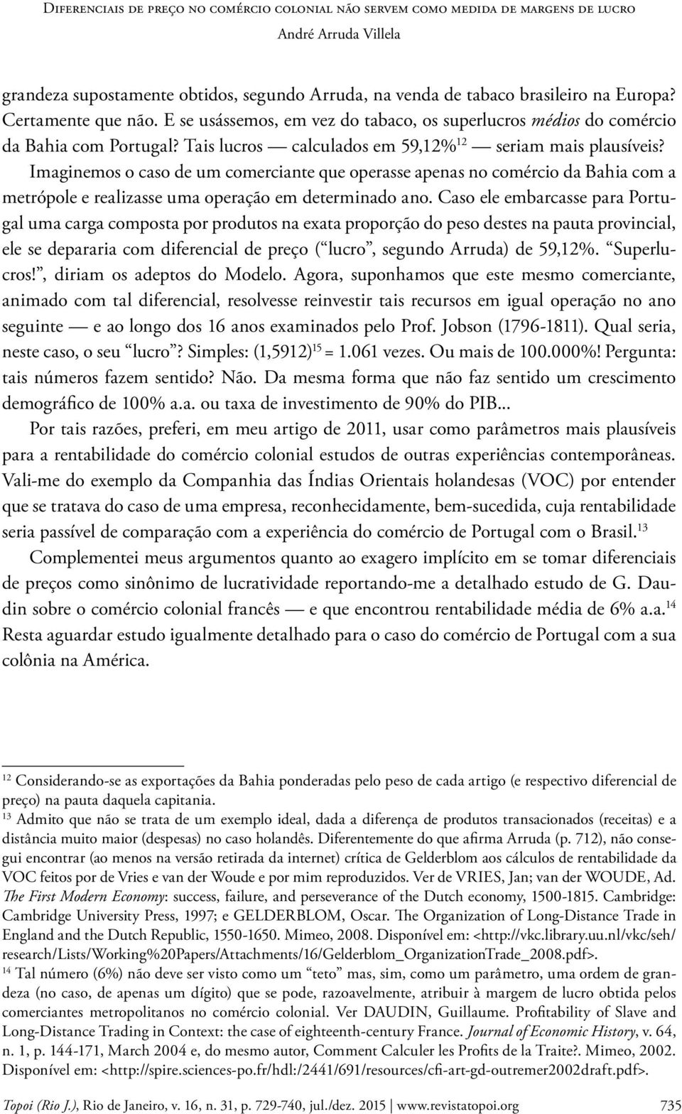 Caso ele embarcasse para Portugal uma carga composta por produtos na exata proporção do peso destes na pauta provincial, ele se depararia com diferencial de preço ( lucro, segundo Arruda) de 59,12%.