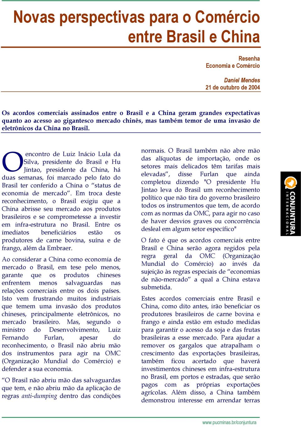 Oencontro de Luiz Inácio Lula da Silva, presidente do Brasil e Hu Jintao, presidente da China, há duas semanas, foi marcado pelo fato do Brasil ter conferido a China o status de economia de mercado.