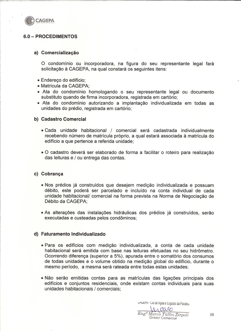 individualizada em todas as unidades do prédio, registrada em cartório; b) Cadastro Comercial Cada unidade habitacional / comercial será cadastrada individualmente recebendo número de matrícula