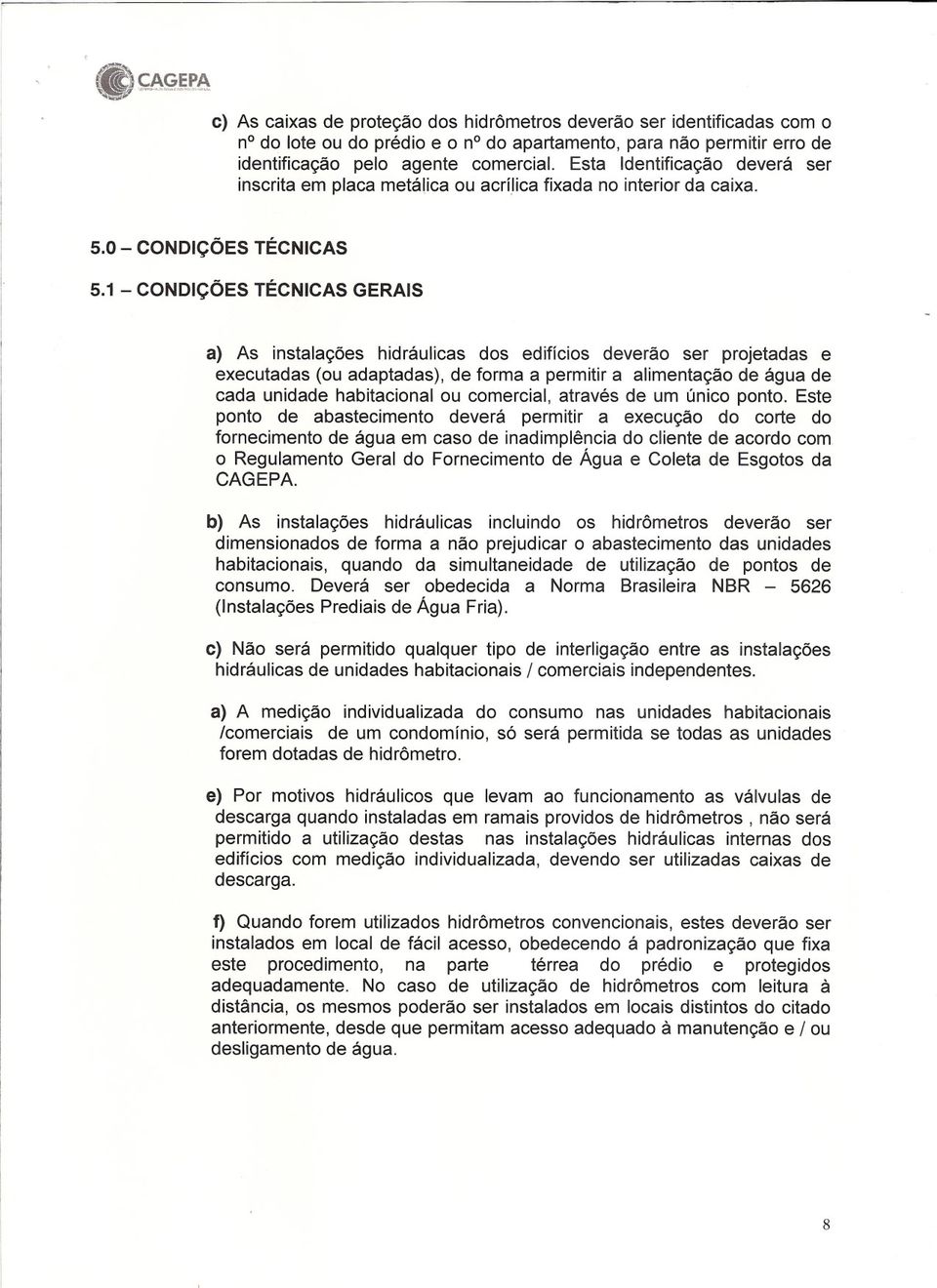 1 - CONDiÇÕES TÉCNICAS GERAIS a) As instalações hidráulicas dos edifícios deverão ser projetadas e executadas (ou adaptadas), de forma a permitir a alimentação de água de cada unidade habitacional ou