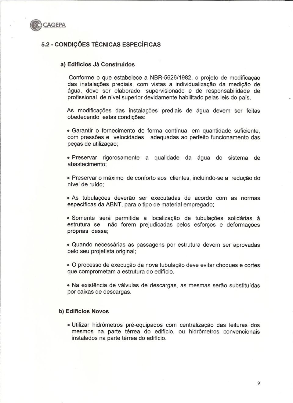 As modificações das instalações prediais de água devem ser feitas obedecendo estas condições: Garantir o fornecimento de forma contínua, em quantidade suficiente, com pressões e velocidades adequadas