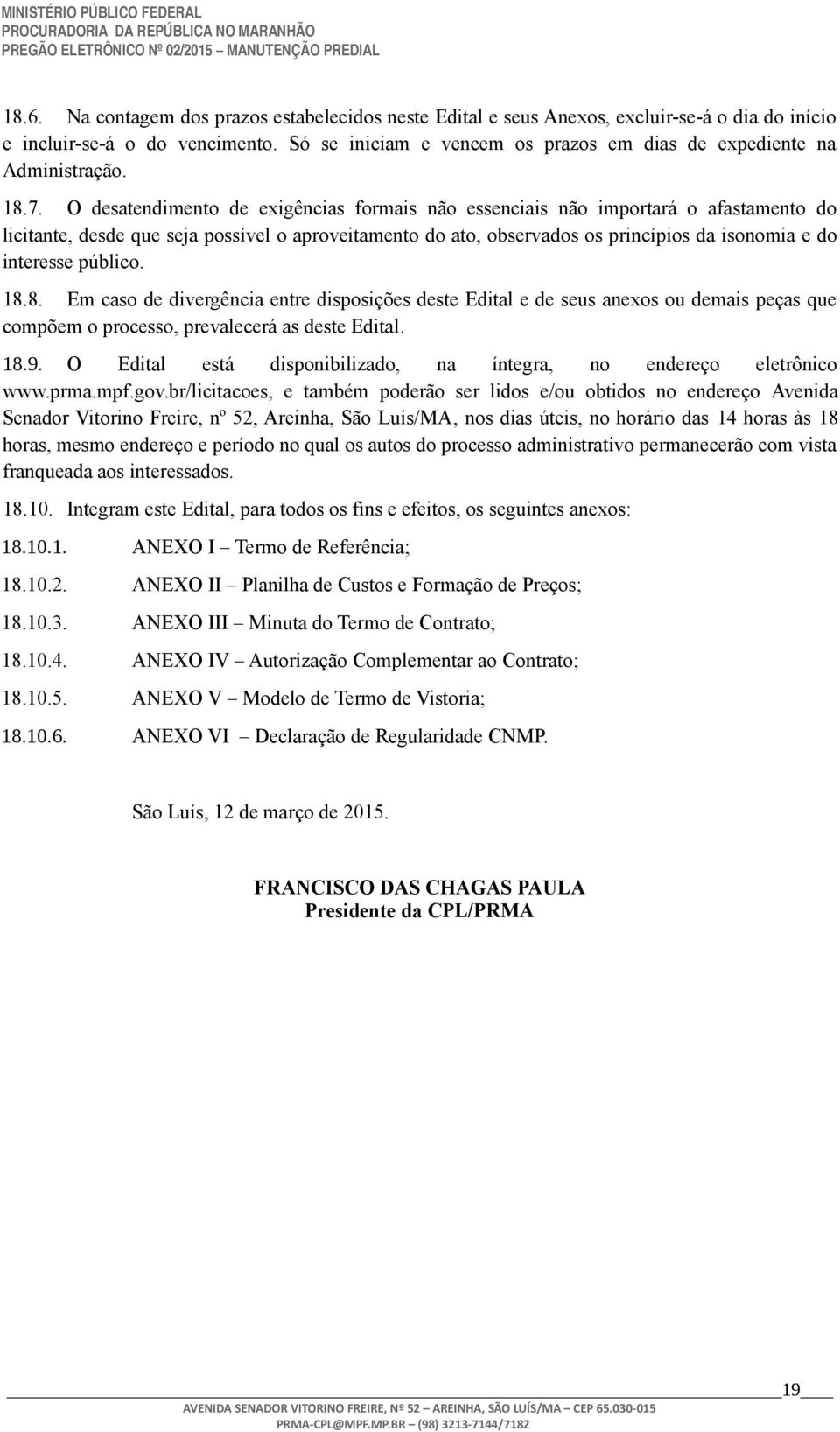 O desatendimento de exigências formais não essenciais não importará o afastamento do licitante, desde que seja possível o aproveitamento do ato, observados os princípios da isonomia e do interesse