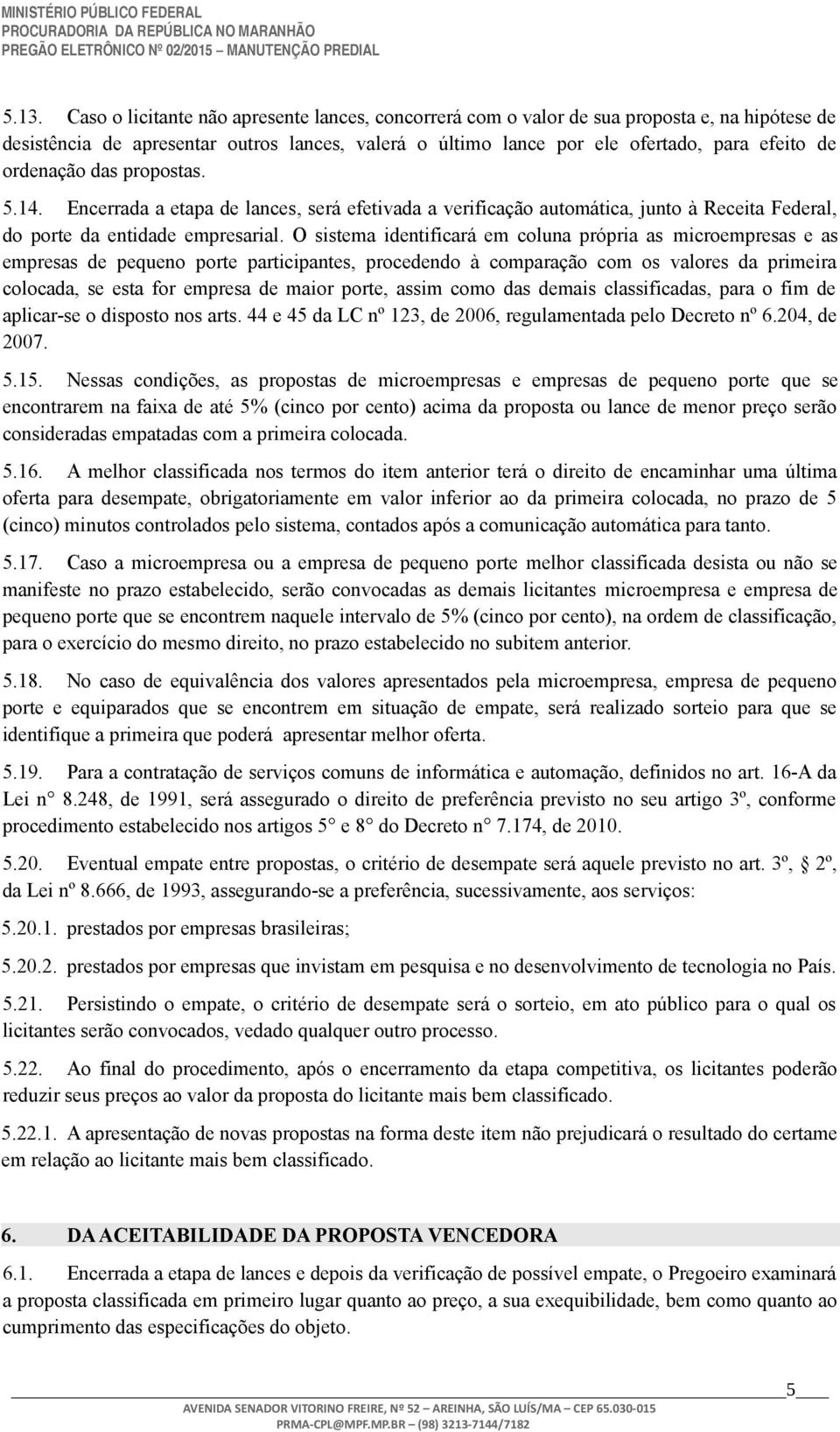 O sistema identificará em coluna própria as microempresas e as empresas de pequeno porte participantes, procedendo à comparação com os valores da primeira colocada, se esta for empresa de maior