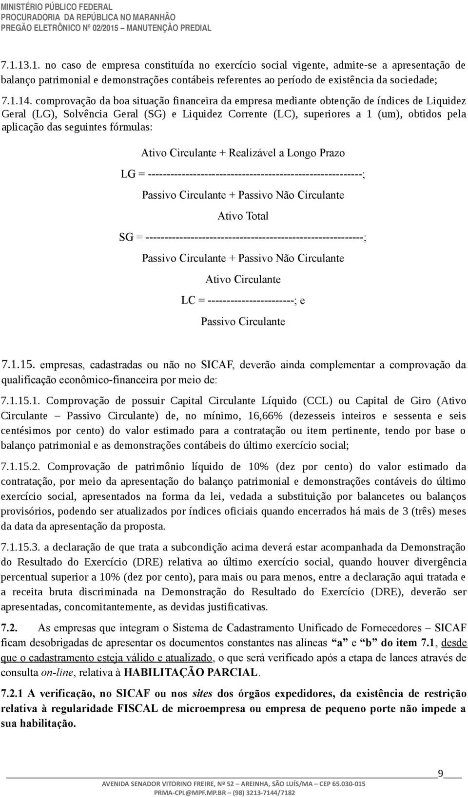 seguintes fórmulas: Ativo Circulante + Realizável a Longo Prazo LG = ---------------------------------------------------------; Passivo Circulante + Passivo Não Circulante Ativo Total SG =