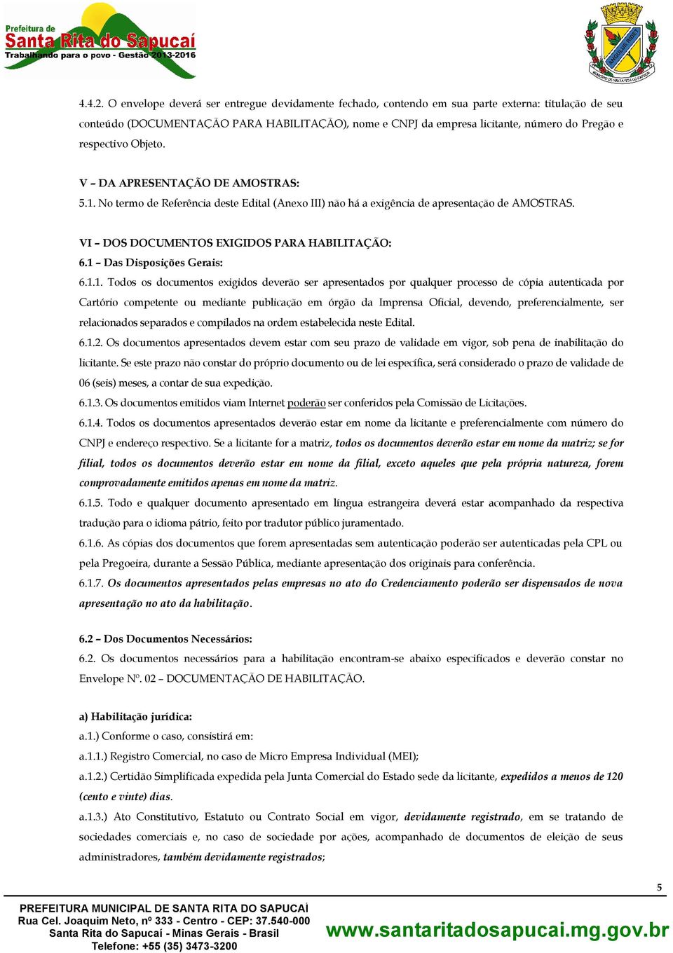 respectivo Objeto. V DA APRESENTAÇÃO DE AMOSTRAS: 5.1. No termo de Referência deste Edital (Anexo III) não há a exigência de apresentação de AMOSTRAS. VI DOS DOCUMENTOS EXIGIDOS PARA HABILITAÇÃO: 6.