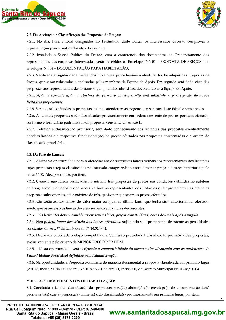 2. Instalada a Sessão Pública do Pregão, com a conferência dos documentos de Credenciamento dos representantes das empresas interessadas, serão recebidos os Envelopes Nº.