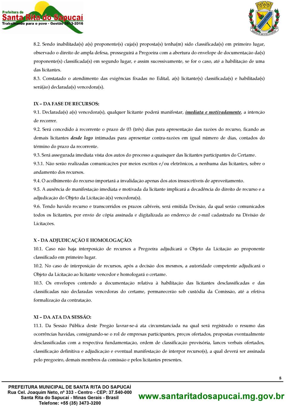 Constatado o atendimento das exigências fixadas no Edital, a(s) licitante(s) classificada(s) e habilitada(s) será(ão) declarada(s) vencedora(s). IX DA FASE DE RECURSOS: 9.1.