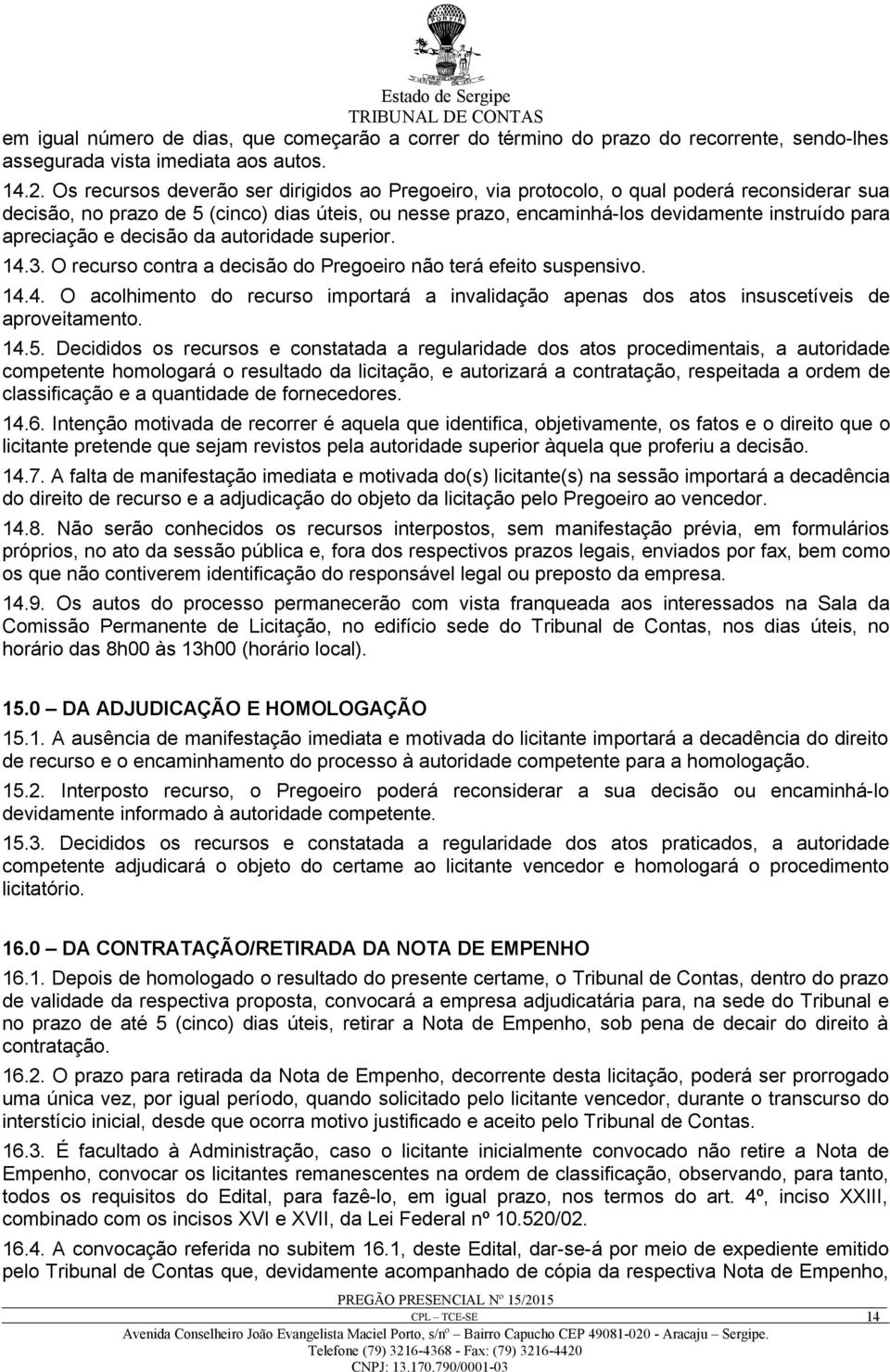 apreciação e decisão da autoridade superior. 14.3. O recurso contra a decisão do Pregoeiro não terá efeito suspensivo. 14.4. O acolhimento do recurso importará a invalidação apenas dos atos insuscetíveis de aproveitamento.