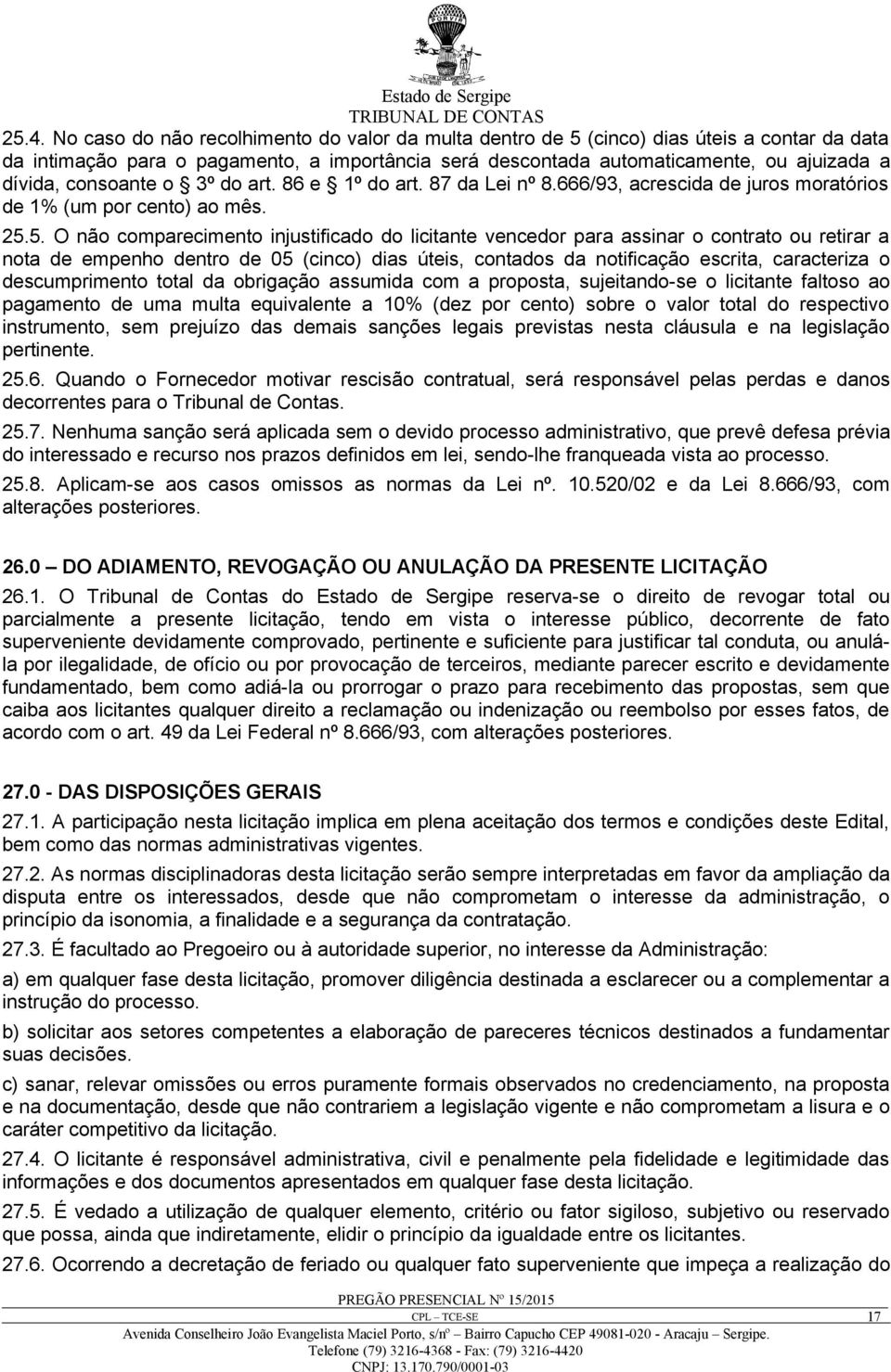 5. O não comparecimento injustificado do licitante vencedor para assinar o contrato ou retirar a nota de empenho dentro de 05 (cinco) dias úteis, contados da notificação escrita, caracteriza o