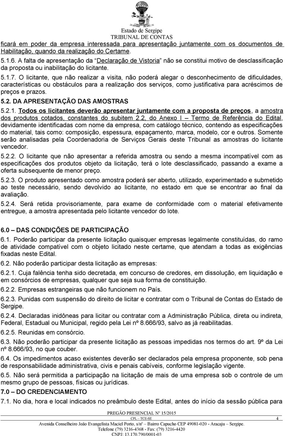 O licitante, que não realizar a visita, não poderá alegar o desconhecimento de dificuldades, características ou obstáculos para a realização dos serviços, como justificativa para acréscimos de preços