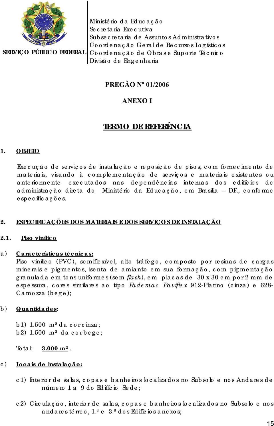 OBJETO Execução de serviços de instalação e reposição de pisos, com fornecimento de materiais, visando à complementação de serviços e materiais existentes ou anteriormente executados nas dependências