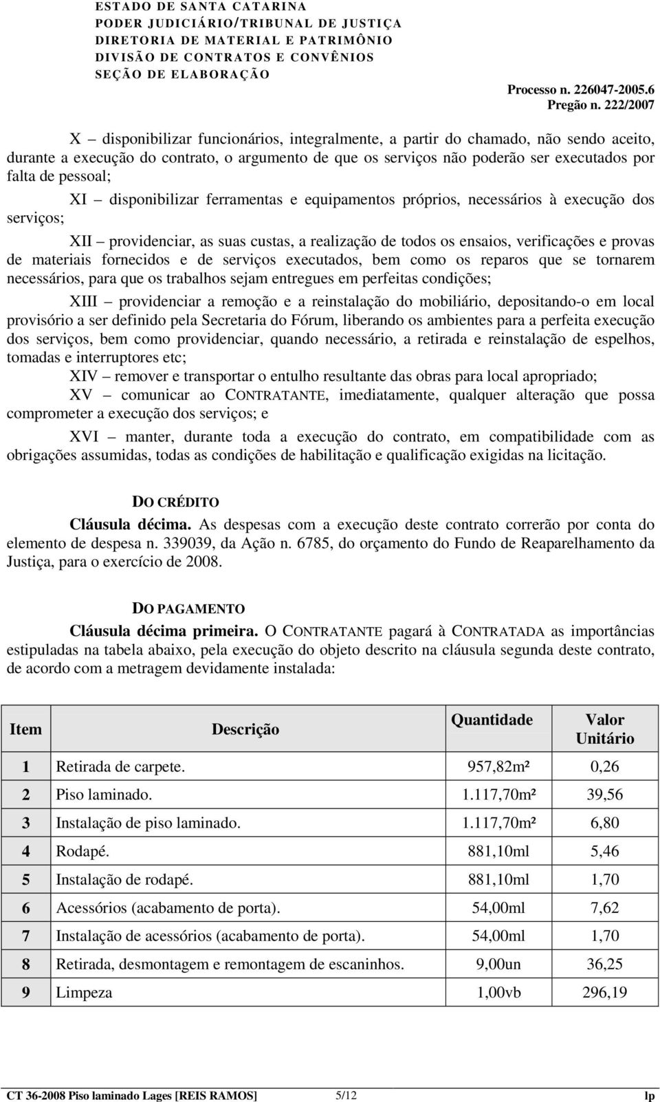 fornecidos e de serviços executados, bem como os reparos que se tornarem necessários, para que os trabalhos sejam entregues em perfeitas condições; XIII providenciar a remoção e a reinstalação do