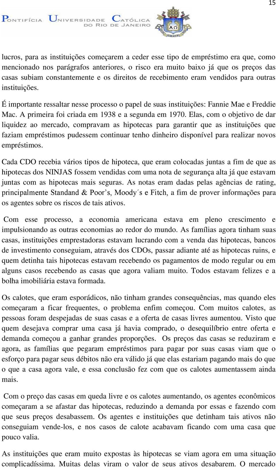 A primeira foi criada em 1938 e a segunda em 1970.