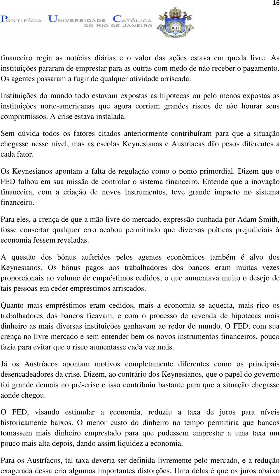 Instituições do mundo todo estavam expostas as hipotecas ou pelo menos expostas as instituições norte-americanas que agora corriam grandes riscos de não honrar seus compromissos.