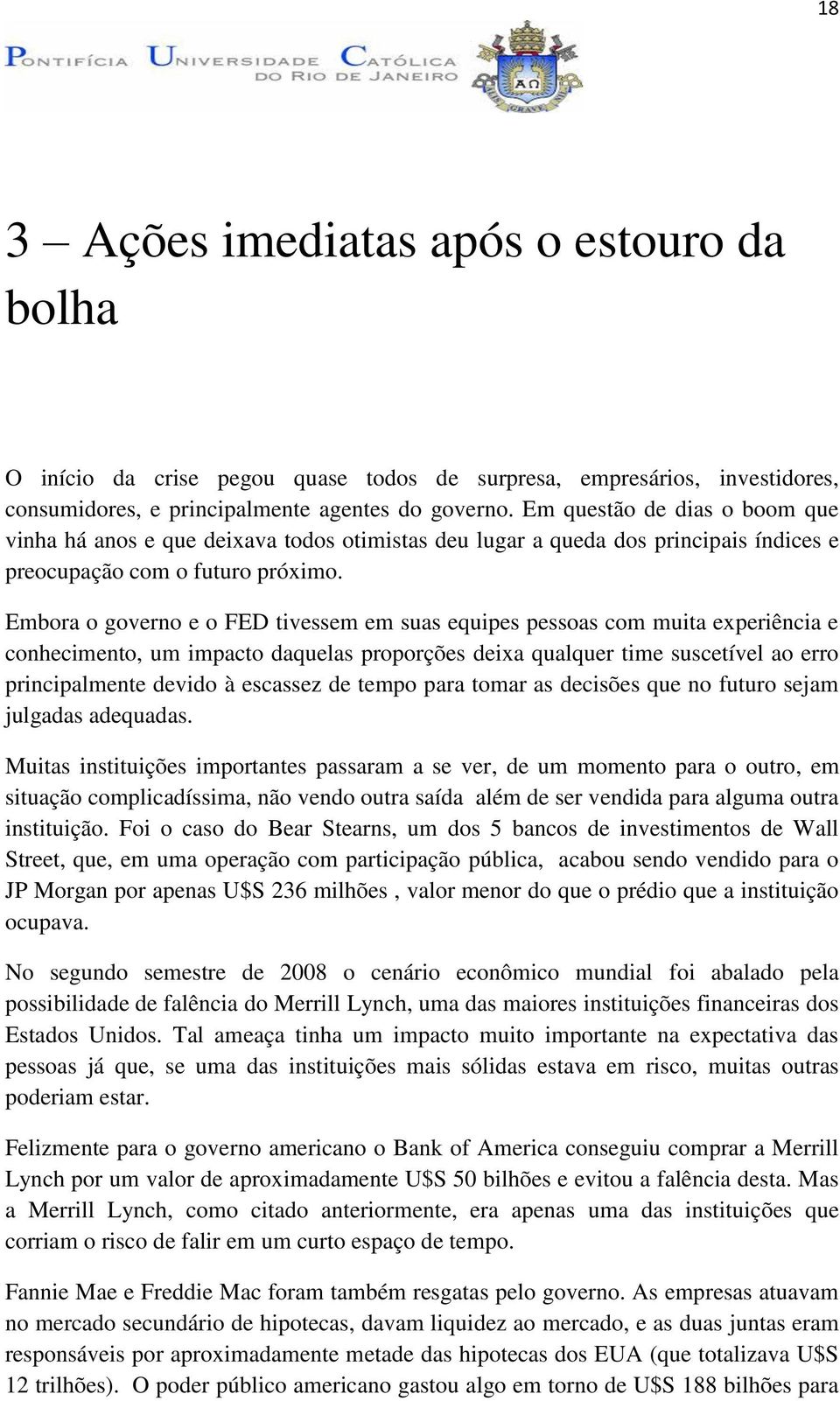 Embora o governo e o FED tivessem em suas equipes pessoas com muita experiência e conhecimento, um impacto daquelas proporções deixa qualquer time suscetível ao erro principalmente devido à escassez