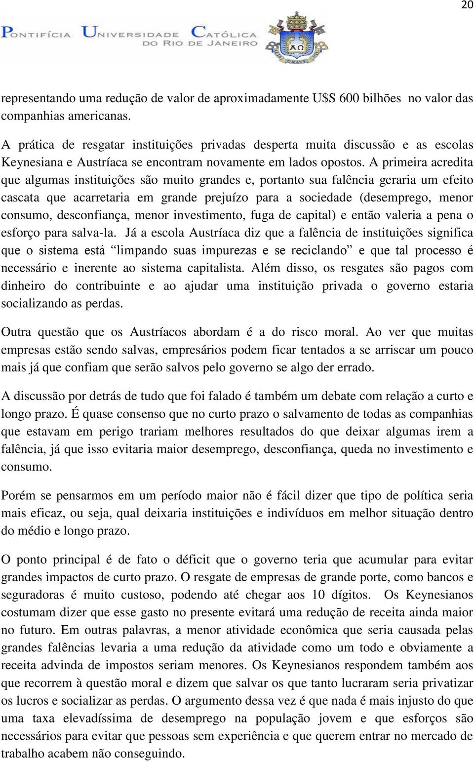 A primeira acredita que algumas instituições são muito grandes e, portanto sua falência geraria um efeito cascata que acarretaria em grande prejuízo para a sociedade (desemprego, menor consumo,