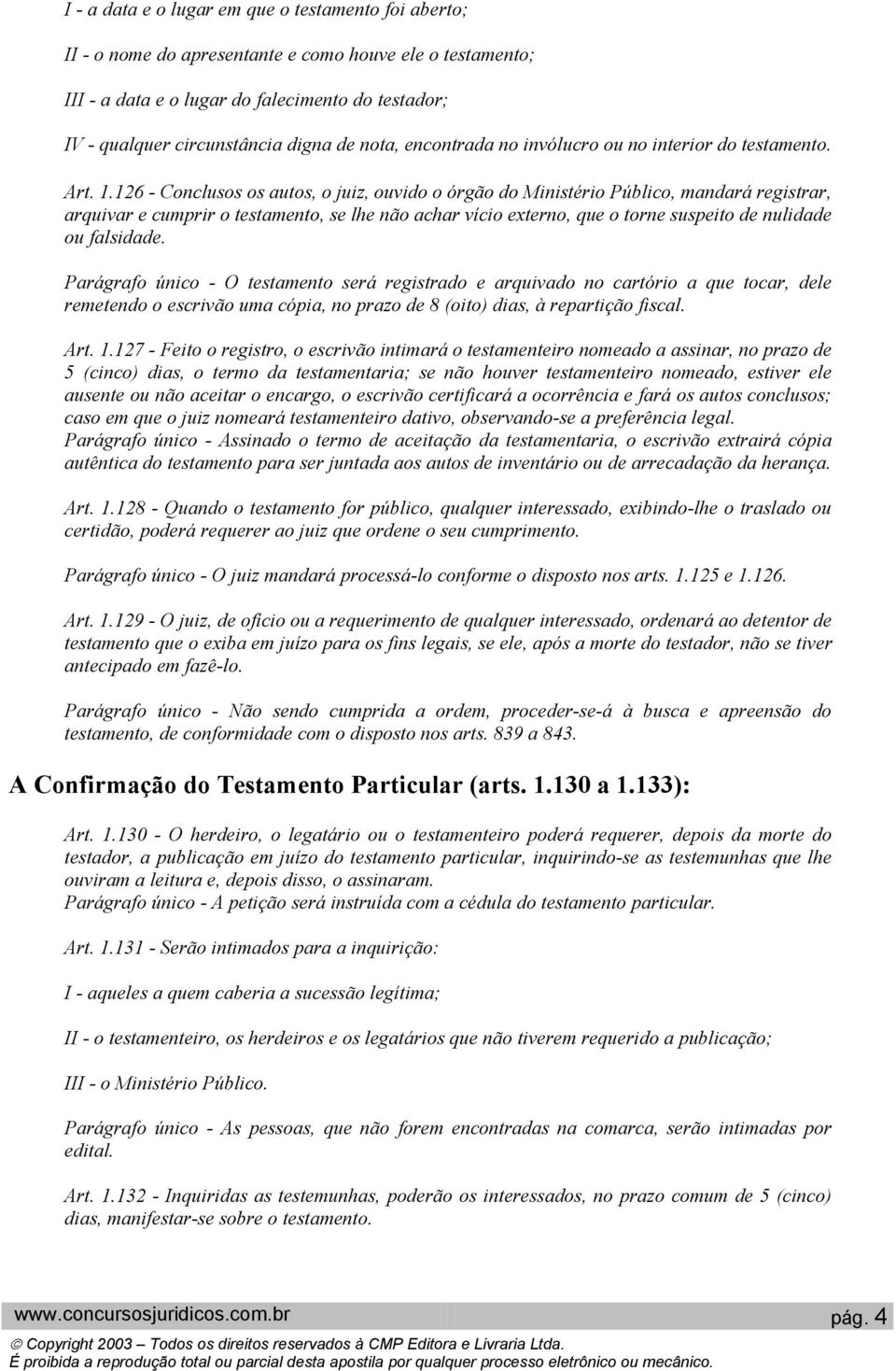 126 - Conclusos os autos, o juiz, ouvido o órgão do Ministério Público, mandará registrar, arquivar e cumprir o testamento, se lhe não achar vício externo, que o torne suspeito de nulidade ou