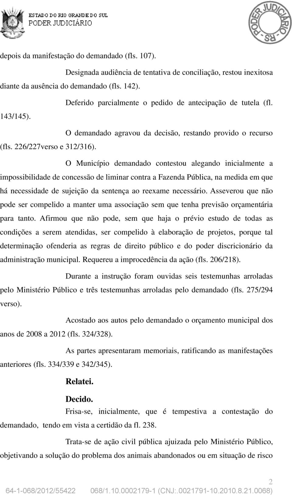 O Município demandado contestou alegando inicialmente a impossibilidade de concessão de liminar contra a Fazenda Pública, na medida em que há necessidade de sujeição da sentença ao reexame necessário.