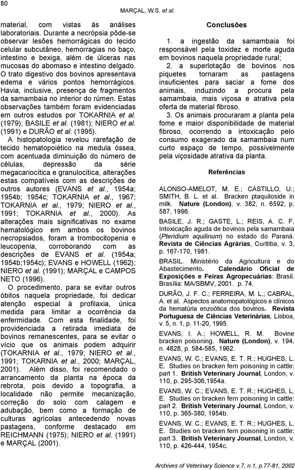 O trato digestivo dos bovinos apresentava edema e vários pontos hemorrágicos. Havia, inclusive, presença de fragmentos da samambaia no interior do rúmen.