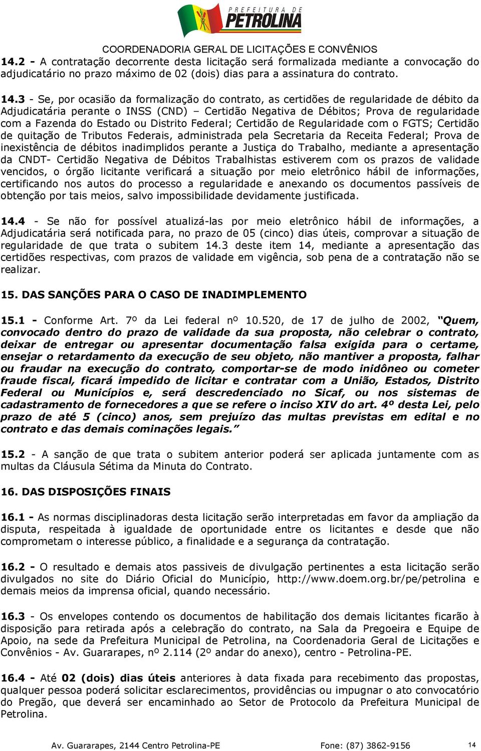 Estado ou Distrito Federal; Certidão de Regularidade com o FGTS; Certidão de quitação de Tributos Federais, administrada pela Secretaria da Receita Federal; Prova de inexistência de débitos