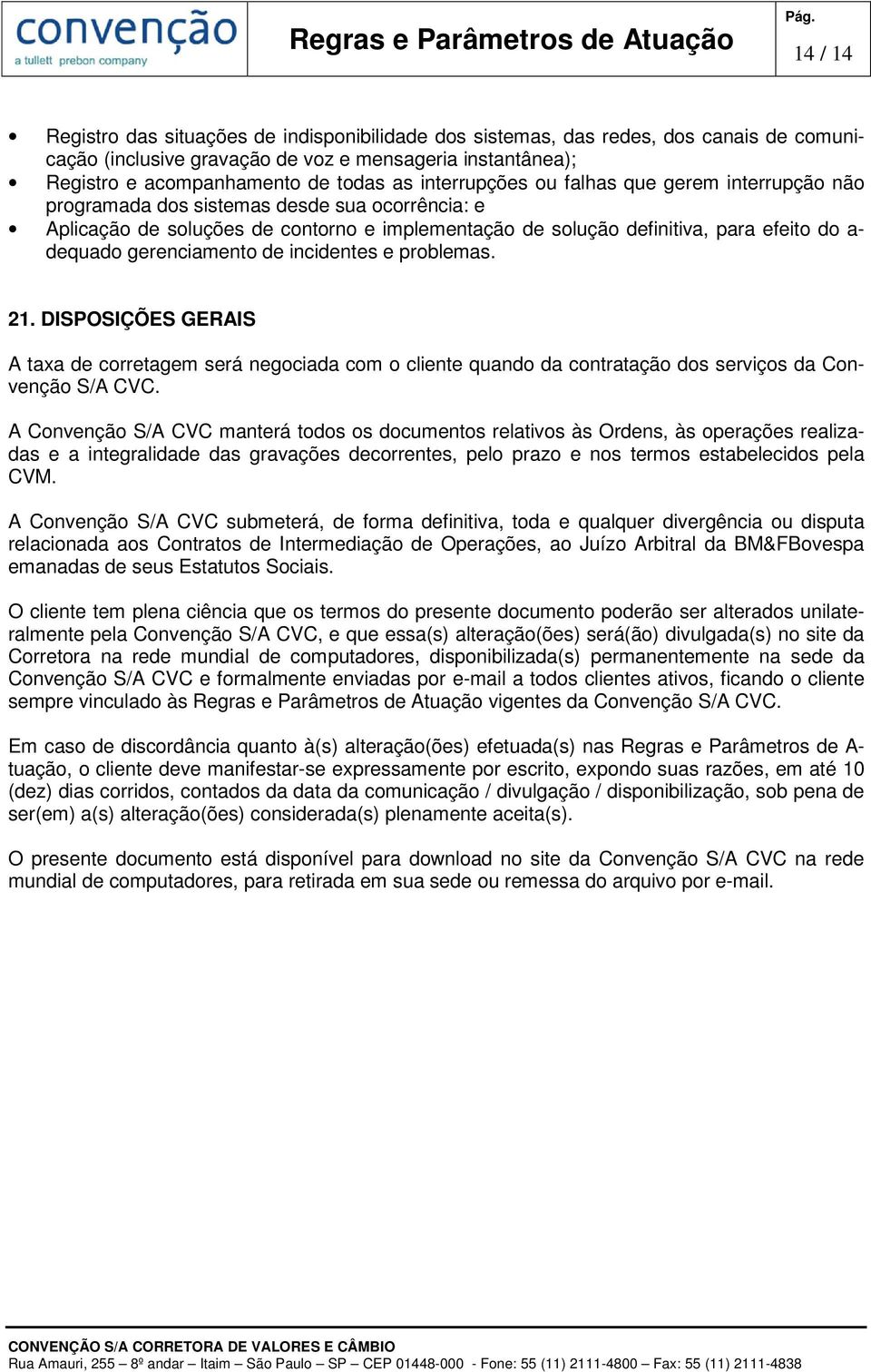 gerenciamento de incidentes e problemas. 21. DISPOSIÇÕES GERAIS A taxa de corretagem será negociada com o cliente quando da contratação dos serviços da Convenção S/A CVC.