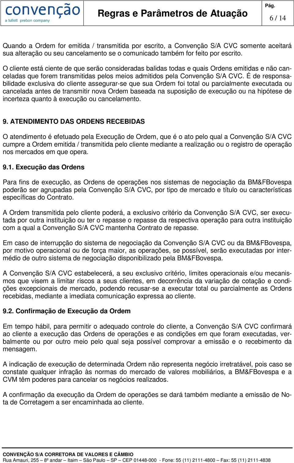 É de responsabilidade exclusiva do cliente assegurar-se que sua Ordem foi total ou parcialmente executada ou cancelada antes de transmitir nova Ordem baseada na suposição de execução ou na hipótese