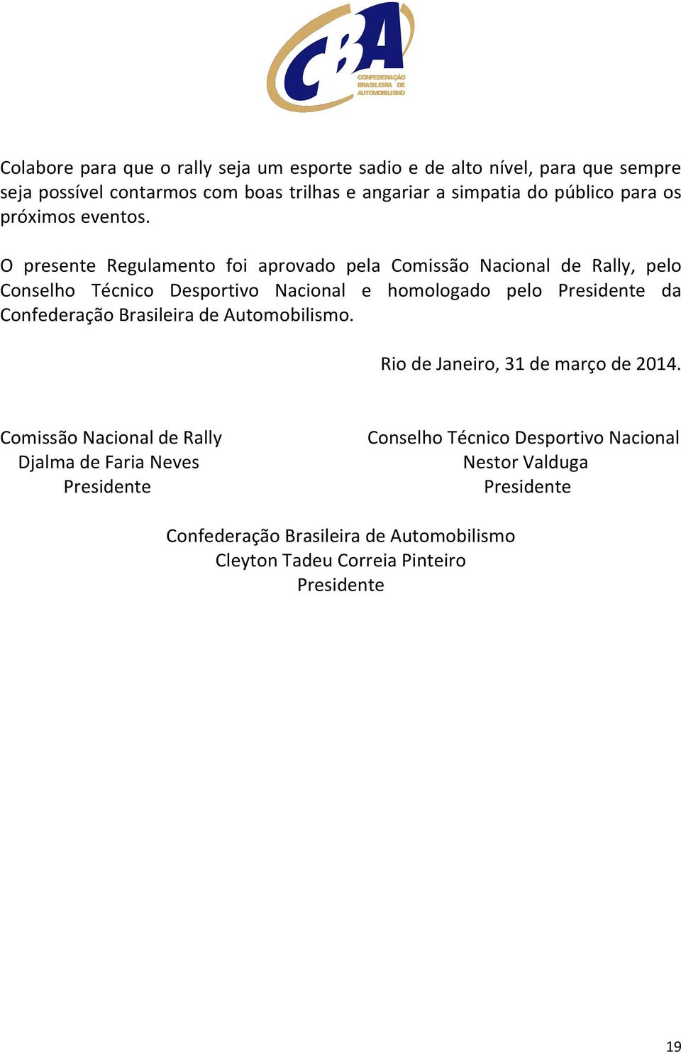 O presente Regulamento foi aprovado pela Comissão Nacional de Rally, pelo Conselho Técnico Desportivo Nacional e homologado pelo Presidente da