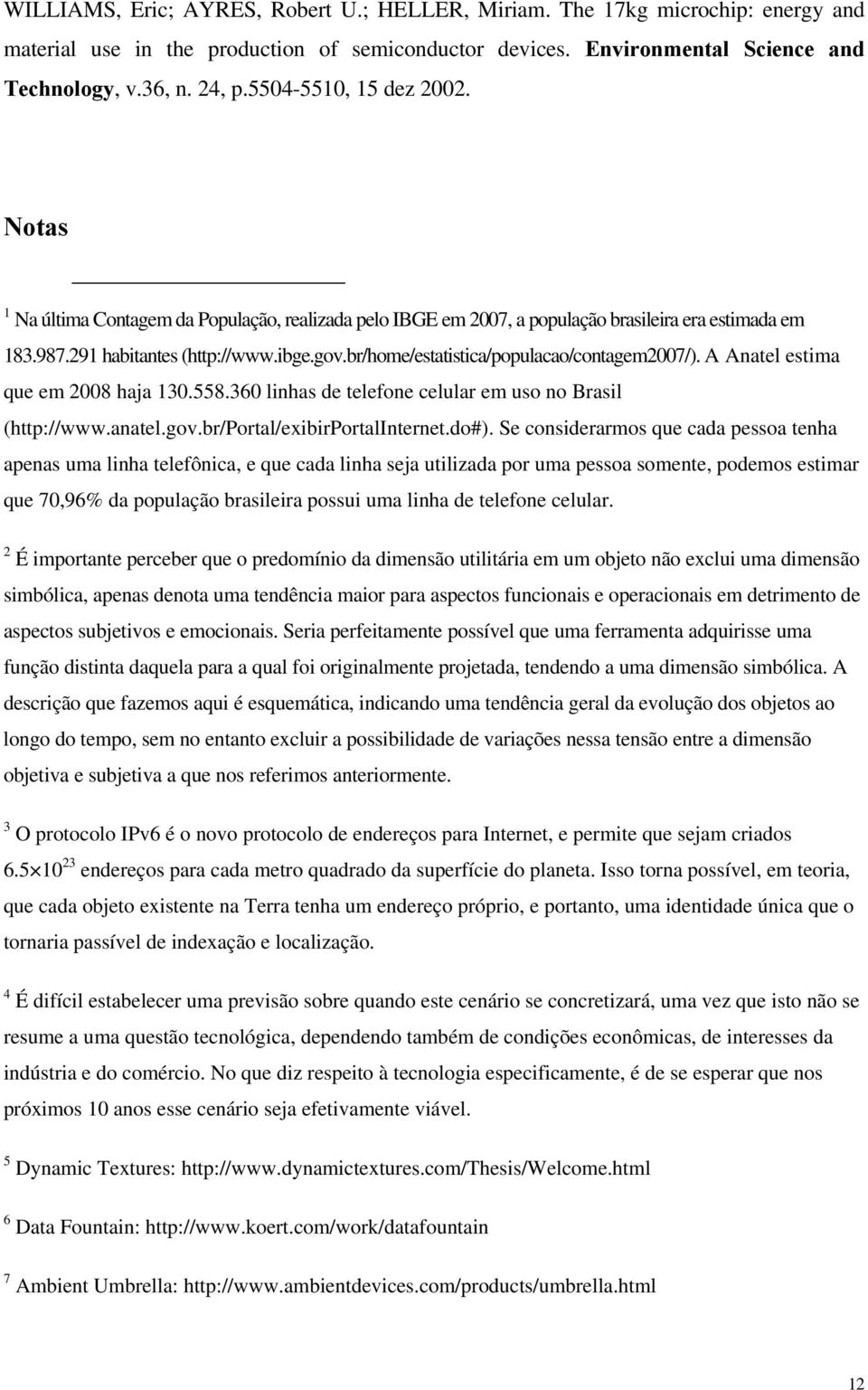 br/home/estatistica/populacao/contagem2007/). A Anatel estima que em 2008 haja 130.558.360 linhas de telefone celular em uso no Brasil (http://www.anatel.gov.br/portal/exibirportalinternet.do#).