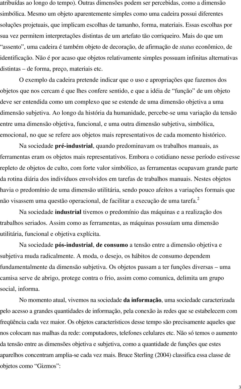 Essas escolhas por sua vez permitem interpretações distintas de um artefato tão corriqueiro.