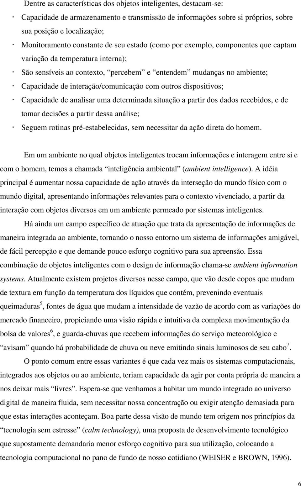 outros dispositivos; Capacidade de analisar uma determinada situação a partir dos dados recebidos, e de tomar decisões a partir dessa análise; Seguem rotinas pré-estabelecidas, sem necessitar da ação