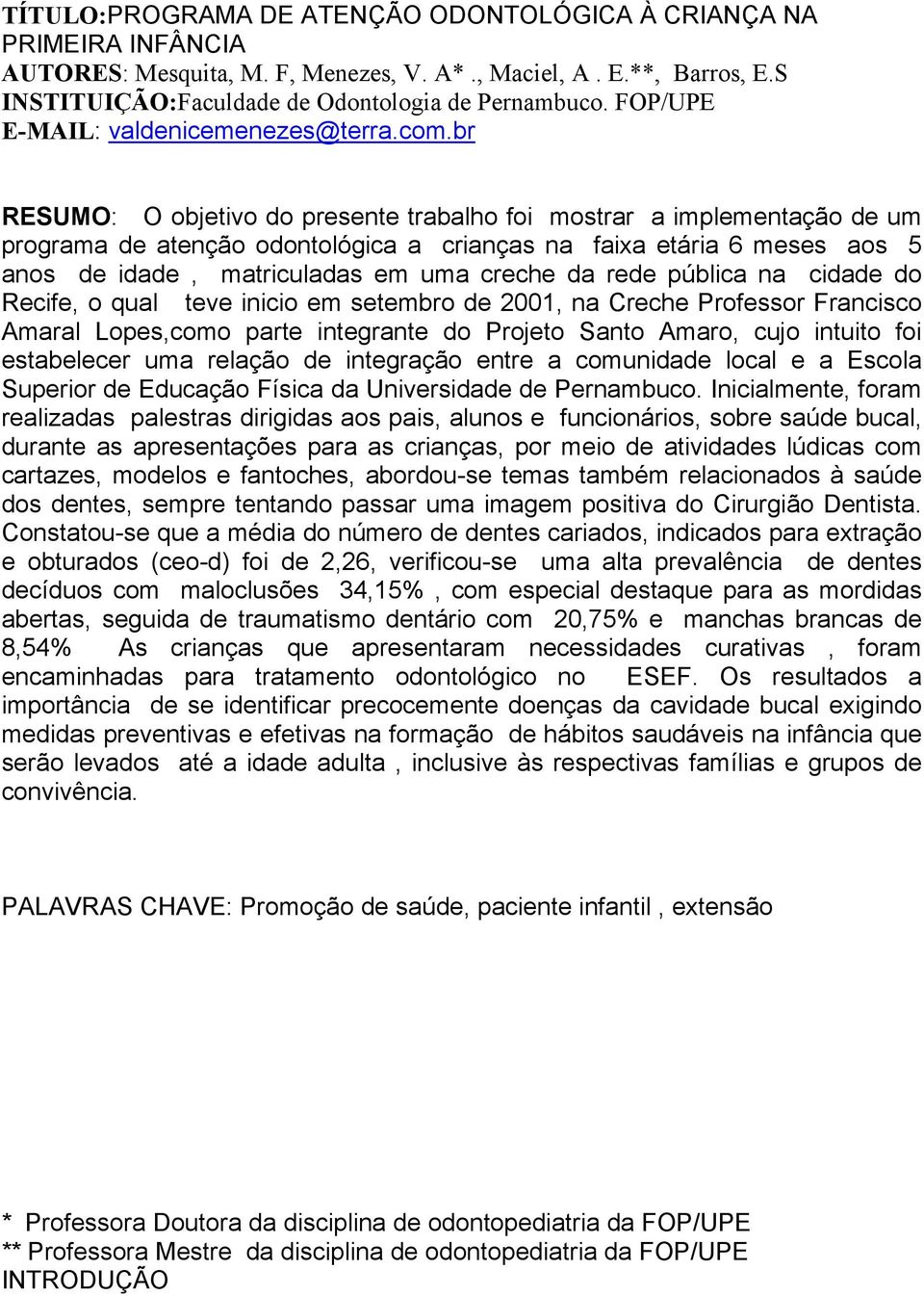 br RESUMO: O objetivo do presente trabalho foi mostrar a implementação de um programa de atenção odontológica a crianças na faixa etária 6 meses aos 5 anos de idade, matriculadas em uma creche da