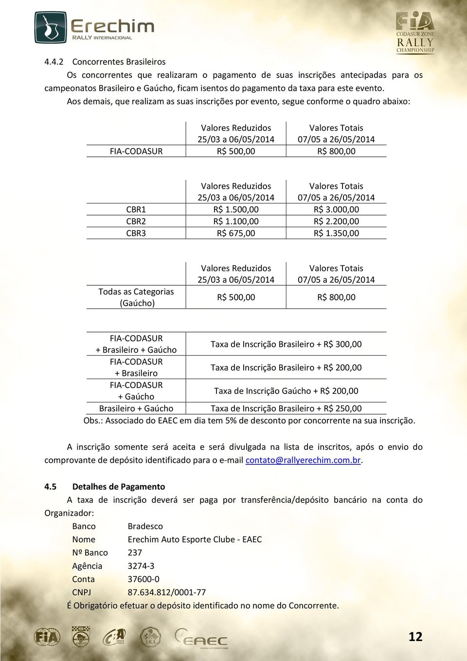 CBR2 CBR3 Valores Reduzidos 25/03 a 06/05/2014 R$ 1.500,00 R$ 1.100,00 R$ 675,00 Valores Totais 07/05 a 26/05/2014 R$ 3.000,00 R$ 2.200,00 R$ 1.