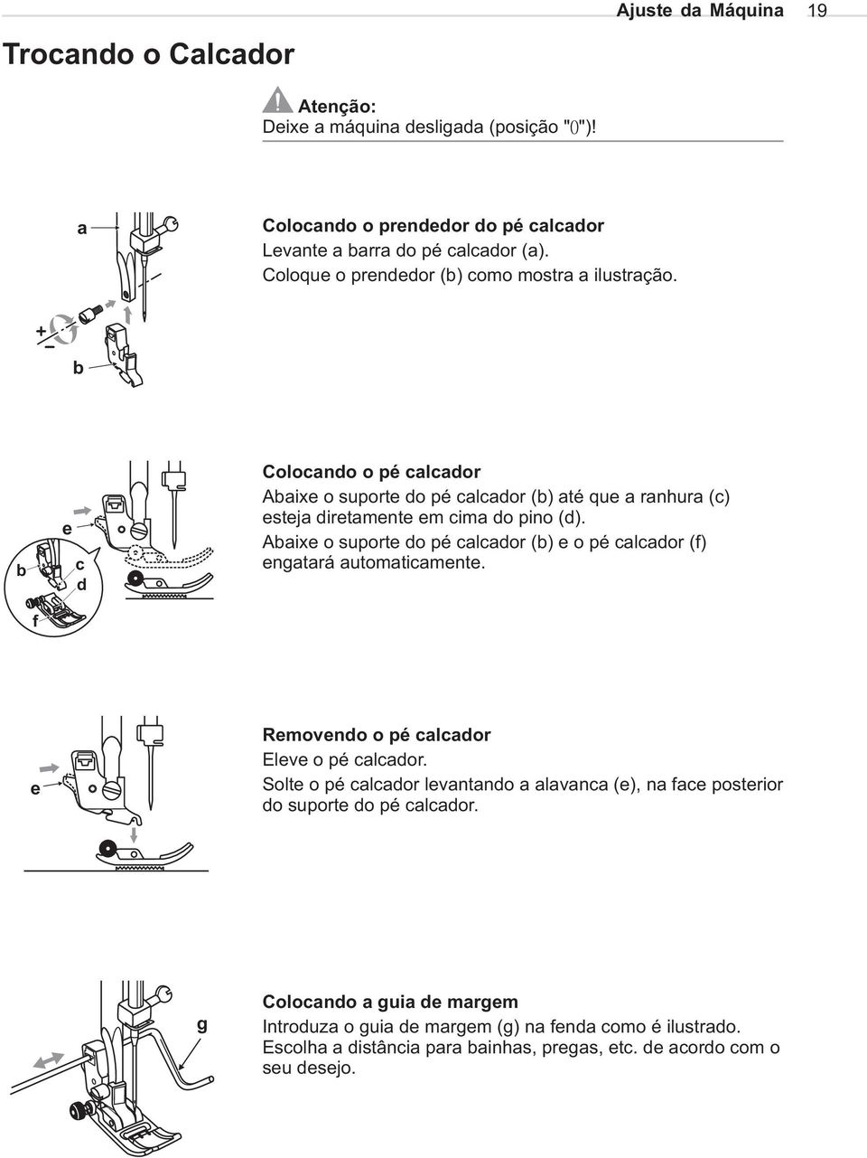 Abaixe o suporte do pé calcador (b) eopécalcador (f) engatará automaticamente. f e Removendo o pé calcador Eleve o pé calcador.