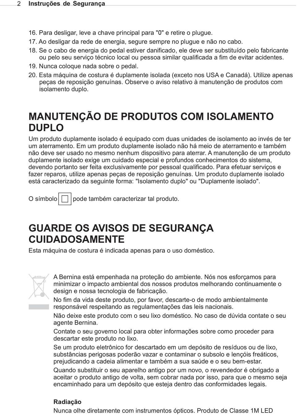 Nunca coloque nada sobre o pedal. 20. Esta máquina de costura é duplamente isolada (exceto nos USA e Canadá). Utilize apenas peças de reposição genuínas.