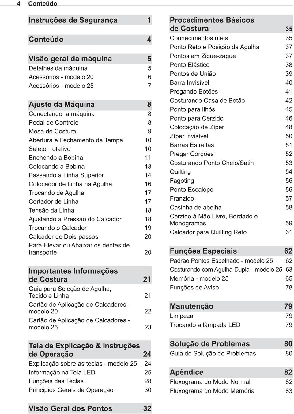 Agulha 17 Cortador de Linha 17 Tensão da Linha 18 Ajustando a Pressão do Calcador 18 Trocando o Calcador 19 Calcador de Dois-passos 20 Para Elevar ou Abaixar os dentes de transporte 20 Importantes