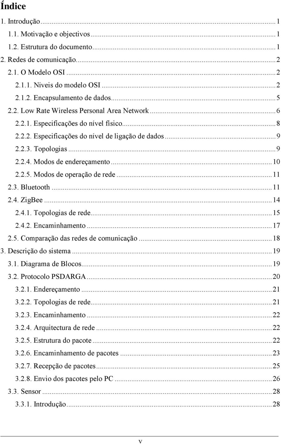 Modos de endereçamento...10 2.2.5. Modos de operação de rede...11 2.3. Bluetooth...11 2.4. ZigBee...14 2.4.1. Topologias de rede...15 2.4.2. Encaminhamento...17 2.5. Comparação das redes de comunicação.