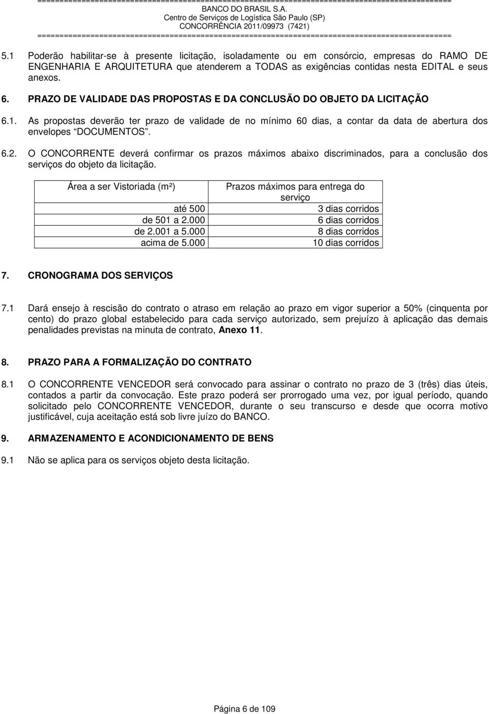 O CONCORRENTE deverá confirmar os prazos máximos abaixo discriminados, para a conclusão dos serviços do objeto da licitação. Área a ser Vistoriada (m²) até 500 de 501 a 2.000 de 2.001 a 5.